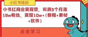 小紅書商業(yè)變現(xiàn)營(yíng)，實(shí)測(cè)3個(gè)月漲18w粉絲，變現(xiàn)10w+(教程+素材+軟件)百度網(wǎng)盤插圖