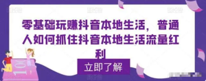 零基礎(chǔ)玩賺抖音本地生活，普通人如何抓住抖音本地生活流量紅利百度網(wǎng)盤插圖