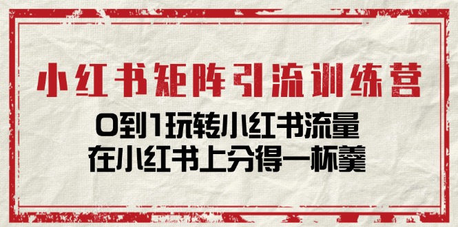 小紅書矩陣引流訓練營：0到1玩轉(zhuǎn)小紅書流量，在小紅書上分得一杯羹插圖