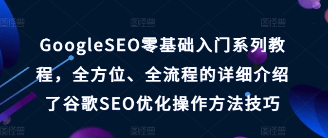 GoogleSEO零基礎(chǔ)入門系列教程，全方位、全流程的詳細(xì)介紹了谷歌SEO優(yōu)化操作方法技巧插圖