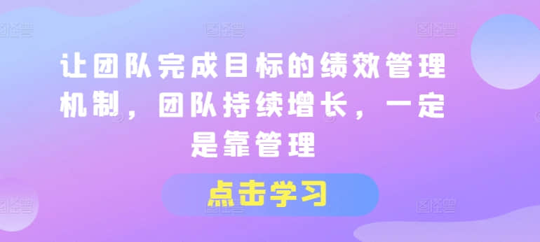 【績(jī)效管理】讓團(tuán)隊(duì)完成目標(biāo)的績(jī)效管理機(jī)制，團(tuán)隊(duì)持續(xù)增長(zhǎng)，一定是靠管理插圖