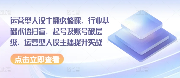 運營型人設主播必修課，行業(yè)基礎術語掃盲，起號及賬號破層級，運營型人設主播提升實戰(zhàn)插圖