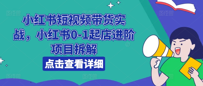 小紅書短視頻帶貨實戰(zhàn)，小紅書0-1起店進階項目拆解插圖