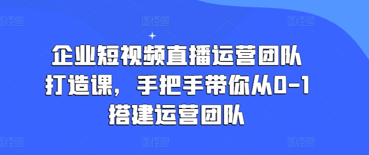 企業(yè)短視頻直播運營團隊打造課，手把手帶你從0-1搭建運營團隊插圖