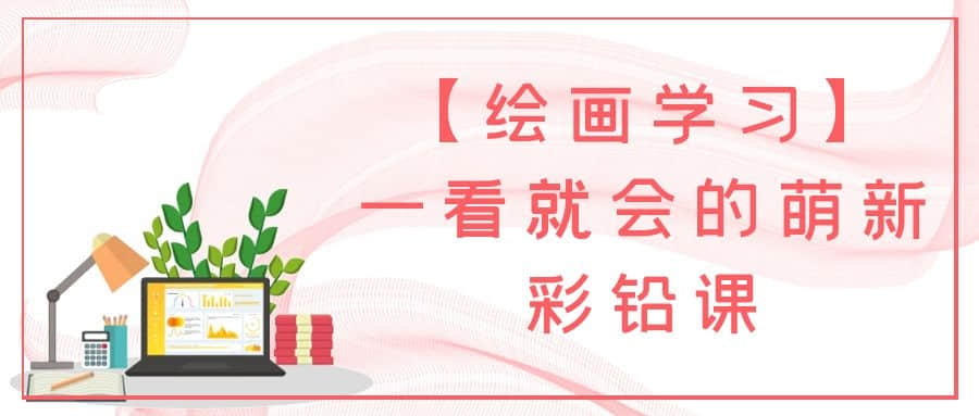 【繪畫(huà)學(xué)習(xí)】一看就會(huì)的萌新彩鉛課