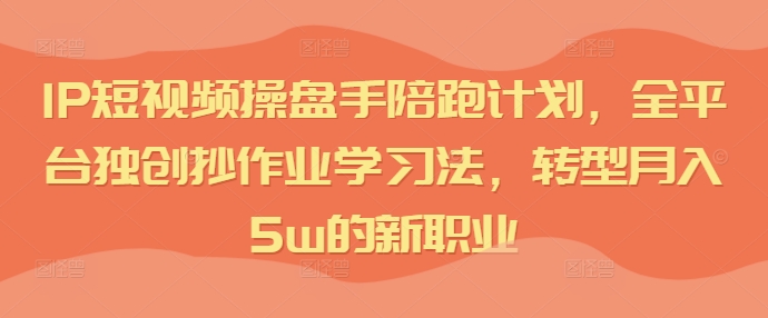 短視頻IP操盤手陪跑計劃，全平臺獨創(chuàng)抄作業(yè)學(xué)習(xí)法，轉(zhuǎn)型月入5w的新職業(yè)插圖