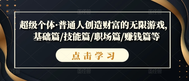 超級個體·普通人創(chuàng)造財富的無限游戲，基礎(chǔ)篇/技能篇/職場篇/賺錢篇等