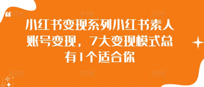 小紅書變現(xiàn)系列小紅書素人賬號變現(xiàn)，7大變現(xiàn)模式總有1個適合你插圖