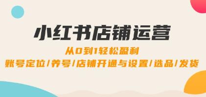 《小紅書店鋪運(yùn)營》0到1盈利，賬號(hào)定位/養(yǎng)號(hào)/店鋪開通與設(shè)置/選品/發(fā)貨插圖