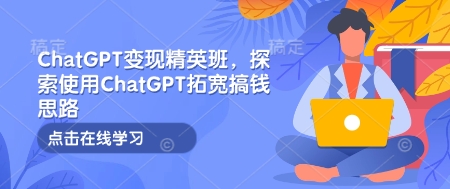 ChatGPT變現(xiàn)精英班，探索使用ChatGPT拓寬搞錢思路